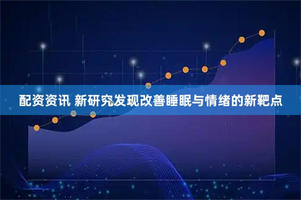 配资资讯 新研究发现改善睡眠与情绪的新靶点