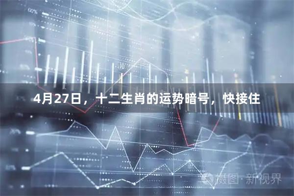 4月27日，十二生肖的运势暗号，快接住