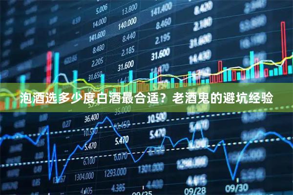 泡酒选多少度白酒最合适？老酒鬼的避坑经验